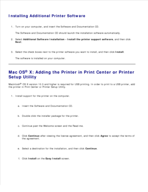 Page 6511.
Installing Additional Printer Software Turn on your computer, and insert the  Software and Documentation CD.
The  Software and Documentation  CD should launch the installation software automatically.
1.
Select  Additional Software Installation - Install the printer support software , and then click
Next .
2.
Select the check boxes next to the printer software you want to install, and then click  Install.
The software is installed on your computer.
3.
Mac OS ®
 X: Adding the Printer in Print Center or...