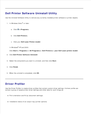 Page 827.
Dell Printer Software Uninstall Utility
Use the Uninstall Software Utility to remove any currently installed printer software or printer objects.
In Windows Vista  ®
 or later:
Click 
 Programs .
a.
Click  Dell Printers .
b.
Click your  Dell Laser Printer model .
c.
In Windows ®
 XP and 2000 :
Click  Start
  Programs  or  All Programs
  Dell Printers
  your Dell Laser printer model .
1.
Click  Dell Printer Software Uninstall .
2.
Select the components you want to uninstall, and then click  Next.
3....