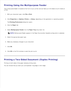 Page 90Printing Using the Multipurpose Feeder
The multipurpose feeder is located at the front of your printer and can feed up to 50 sheets of print media at
a time..
With your document open, click  File
 Print.
1.
Click  Properties  (or  Options , Printer , or Setup , depending on the application or operating system).
The  Printing Preferences  dialog box opens.
2.
Click the  Paper tab.
3.
Select  Multipurpose Feeder  from the  Paper Tray  drop-down list.
NOTE: Multipurpose Feeder appears in the Paper Source...