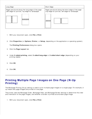 Page 91Long Edge Short Edge
Pages are bound along the long edge of the page
(left edge for portrait, top edge for landscape.
Pages are bound along the short edge of the page
(top edge for portrait, left edge for landscape.
With your document open, click  File
 Print.
1.
Click  Properties  (or  Options , Printer , or Setup , depending on the application or operating system).
The  Printing Preferences  dialog box opens.
2.
Click the  Page Layout  tab.
3.
Under  2-sided printing , select 2-sided long edge  or...