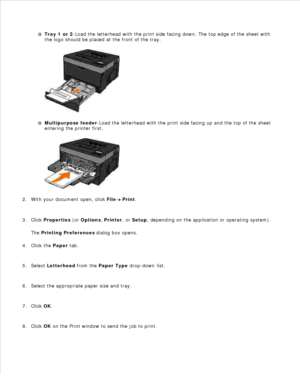 Page 94Tray 1 or 2-Load the letterhead with the print side facing down. The top edge of the sheet with
the logo should be placed at the front of the tray.
Multipurpose feeder -Load the letterhead with the print side facing up and the top of the sheet
entering the printer first.
1.
With your document open, click  File
 Print.
2.
Click  Properties  (or  Options , Printer , or Setup , depending on the application or operating system).
The  Printing Preferences  dialog box opens.
3.
Click the  Paper tab.
4.
Select...