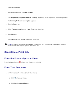 Page 96Load transparencies.
1.
With a document open, click  File 
 Print .
2.
Click  Properties  (or  Options , Printer , or Setup , depending on the application or operating system).
The  Printing Preferences  dialog box appears.
3.
Click the  Paper tab.
4.
Select  Transparency  from the  Paper Type  drop-down list.
5.
Click  OK twice.
6.
Click  OK on the Print window to send the job to print.
7.
NOTE: To prevent smudging, remove each transparency as it exits, and let it dry before stacking.
Transparencies may...