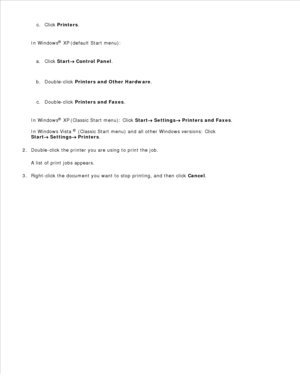 Page 97b.
Click  Printers .
c.
In Windows ®
 XP  (default Start menu):
Click  Start
 Control Panel.
a.
Double-click  Printers and Other Hardware .
b.
Double-click  Printers and Faxes .
c.
In Windows ®
 XP  (Classic Start menu): Click  Start
 Settings  Printers and Faxes.
In Windows Vista  ®
 (Classic Start menu) and all other Windows versions: Click
Start
 Settings  Printers.
Double-click the printer you are using to print the job.
A list of print jobs appears.
2.
Right-click the document you want to stop...