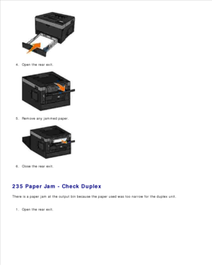 Page 1303.
Open the rear exit.
4.Remove any jammed paper.
5.Close the rear exit.
6.
235 Paper Jam - Check Duplex
There is a paper jam at the output bin because the paper used was too narrow for the duplex unit.
Open the rear exit.
1. 