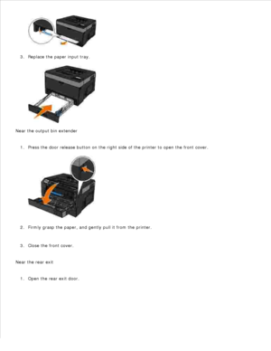 Page 1382.
Replace the paper input tray.
3.
Near the output bin extender Press the door release button on the right side of the printer to open the front cover.
1.Firmly grasp the paper, and gently pull it from the printer.
2.
Close the front cover.
3.
Near the rear exit Open the rear exit door.
1. 