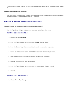 Page 148To print multiple copies of a PDF file with these features, use Apple Preview or Adobe Acrobat Reader
5.
How do I manage network printers? Use MarkVision™ Professional to manage your network printers. This application replaces MarkVision
for Macintosh and is compatible with Mac OS X or higher.
Mac OS X Known Issues and Solutions
How do I format my document to print on custom paper sizes? Use the Page Setup dialog to add a custom paper size to the Paper Size menu.
For Mac OS X version 10.4:
Choose  File...