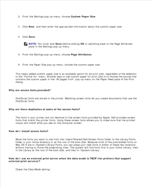 Page 1491.
From the Settings pop-up menu, choose  Custom Paper Size.
2.
Click  New, and then enter the appropriate information about the custom paper size.
3.
Click  Save.
NOTE: You must click  Save before  clicking  OK or switching back to the Page Attributes
pane in the Settings pop-up menu.
4.From the Settings pop-up menu, choose  Page Attributes.
5.
From the Paper Size pop-up menu, choose the custom paper size.
6.
This newly added custom paper size is an available option for all print jobs, regardless of the...