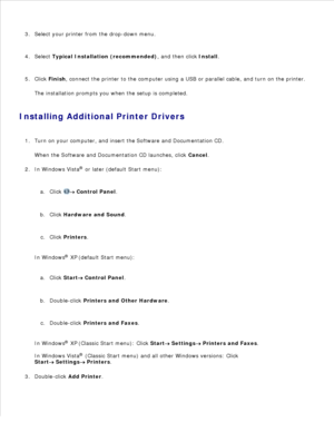 Page 632.
Select your printer from the drop-down menu.
3.
Select  Typical Installation (recommended) , and then click Install.
4.
Click  Finish , connect the printer to the computer using a USB or parallel cable, and turn on the printer.
The installation prompts you when the setup is completed.
5.
Installing Additional Printer Drivers Turn on your computer, and insert the  Software and Documentation CD.
When the  Software and Documentation  CD launches, click  Cancel.
1.
In Windows Vista ®
 or later (default...