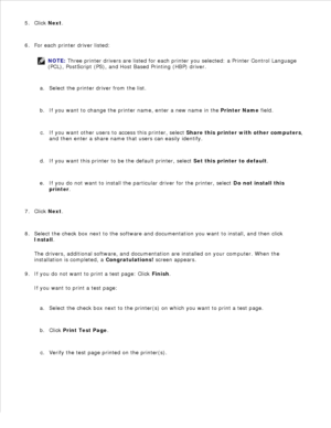 Page 69Click Next.
5.
For each printer driver listed:
NOTE: Three printer drivers are listed for each printer you selected: a  Printer Control Language
(PCL),  PostScript  (PS), and Host Based Printing (HBP) driver.
Select the printer driver from the list.
a.
If you want to change the printer name, enter a new name in the  Printer Name field.
b.
If you want other users to access this printer, select  Share this printer with other computers,
and then enter a share name that users can easily identify.
c.
If you...