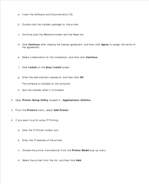 Page 77Insert the Software and Documentation  CD.
a.
Double-click the installer package for the printer.
b.
Continue past the Welcome screen and the Read me.
c.
Click  Continue  after viewing the license agreement, and then click  Agree to accept the terms of
the agreement.
d.
Select a destination for the installation, and then click  Continue.
e.
Click  Install  on the  Easy Install  screen.
f.
Enter the administrator password, and then click  OK.
The software is installed on the computer.
g.
Quit the...