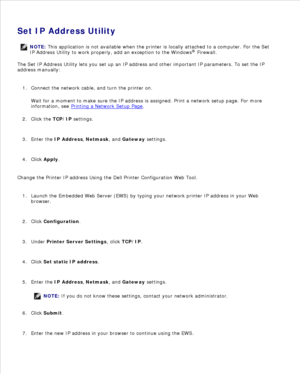 Page 81Set IP Address Utility
NOTE: This application is not available when the printer is locally attached to a computer. For the Set
IP Address Utility to work properly, add an exception to the Windows ®
 Firewall.
The Set IP Address Utility lets you set up an IP address and other important IP parameters. To set the IP
address manually:
Connect the network cable, and turn the printer on.
Wait for a moment to make sure the IP address is assigned. Print a network setup page. For more
information, see  Printing a...