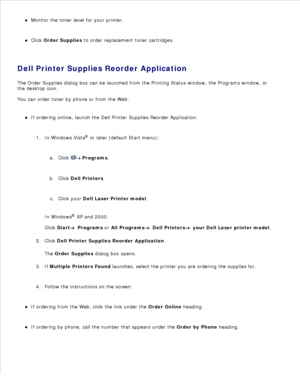 Page 87Monitor the toner level for your printer.
Click Order Supplies  to order replacement toner cartridges.
Dell Printer Supplies Reorder Application
The Order Supplies dialog box can be launched from the Printing Status window, the Programs window, or
the desktop icon.
You can order toner by phone or from the Web.
If ordering online, launch the Dell Printer Supplies Reorder Application:
In Windows Vista ®
 or later (default Start menu):
Click 
 Programs .
a.
Click  Dell Printers .
b.
Click your  Dell Laser...