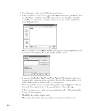 Page 125124
4Select the desired overlay from the Te x t drop-down list box. 
5If the overlay file you want does not appear in the Te x t drop-down list, select Edit... from 
the list and click 
Load. Select the overlay file you want to use. If you have stored the 
overlay file you want to use in an external source, you can also load the file when you 
access the Load window.
After you select the file, click 
Open. The file is now shown in the Overlay List box and is 
available for printing. Select the overlay...