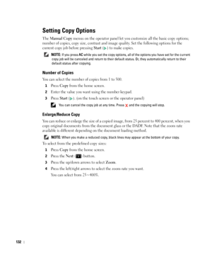 Page 133132
Setting Copy Options
The Manual Copy menus on the operator panel let you customize all the basic copy options; 
number of copies, copy size, contrast and image quality. Set the following options for the 
current copy job before pressing 
Start ( ) to make copies.
 NOTE: If you press AC while you set the copy options, all of the options you have set for the current 
copy job will be canceled and return to their default status. Or, they automatically return to their 
default status after copying....