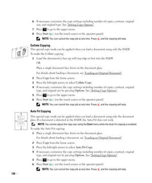 Page 137136
6If necessary, customize the copy settings including number of copies, contrast, original 
size, and original type. See 
Setting Copy Options.
7Press   to go to the upper menu.
8Press Start (). (on the touch screen or the operator panel)
 NOTE: You can cancel the copy job at any time. Press  , and the copying will stop.
Collate Copying
This special copy mode can be applied when you load a document using only the DADF.
To make the 
Collate copying: 
1Load the document(s) face up with top edge in first...