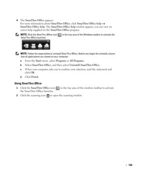 Page 144143
4The SmarThru Office appears.
For more information about 
SmarThru Office, click SmarThru Office help  
SmarThru Office help. The SmarThru Office help window appears; you can view on 
screen help supplied on the 
SmarThru Office program.
 NOTE: Click the SmarThru Office icon   in the tray area of the Windows taskbar to activate the 
SmarThru Office launcher.
 
NOTE: Follow the steps below to uninstall SmarThru Office. Before you begin the uninstall, ensure 
that all applications are closed on your...