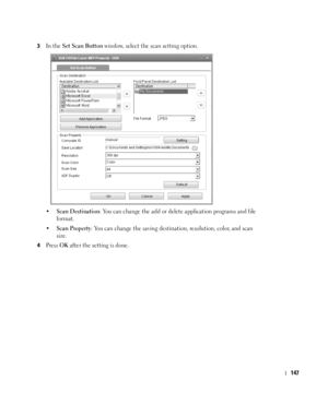 Page 148147
3In the Set Scan Button window, select the scan setting option. 
•
Scan Destination: You can change the add or delete application programs and file 
format. 
•
Scan Property: You can change the saving destination, resolution, color, and scan 
size.
4Press OK after the setting is done.
 