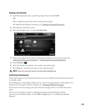 Page 192191
Sending a Fax Directly
1Load the document(s) face up with top edge in first into the DADF.
OR
Place a single document face down on the document glass.
For details about loading a document, see 
Loading an Original Document.
2Press Fax from the home screen.
3Press the left/right arrows to select On Hook Dial.
4If necessary, adjust the document contrast and resolution to suit your fax needs. See 

Adjusting the Document Contrast or Adjusting the Document Resolution
5Press On Hook ().
6Enter the remote...