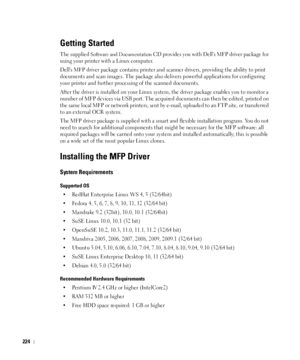 Page 225224
Getting Started
The supplied Software and Documentation CD provides you with Dells MFP driver package for 
using your printer with a Linux computer.
Dells MFP driver package contains printer and scanner drivers, providing the ability to print 
documents and scan images. The package also delivers powerful applications for configuring 
your printer and further processing of the scanned documents.
After the driver is installed on your Linux system, the driver package enables you to monitor a 
number of...