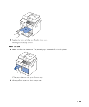 Page 270269
3Replace the toner cartridge and close the front cover. 
Printing automatically resumes.
Paper Exit Jam
1Open and close the front cover. The jammed paper automatically exits the printer.
If the paper does not exit, go to the next step.
2Gently pull the paper out of the output tray.
 