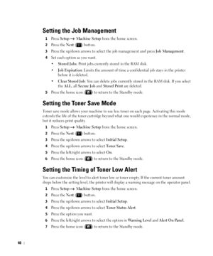 Page 4746
Setting the Job Management
1Press Setup  Machine Setup from the home screen.
2Press the Next ( ) button.
3Press the up/down arrows to select the job management and press Job Management.
4Set each option as you want.
•
Stored Jobs: Print jobs currently stored in the RAM disk. 
•
Job Expiration: Limits the amount of time a confidential job stays in the printer 
before it is deleted. 
•
Clear Stored Job: You can delete jobs currently stored in the RAM disk. If you select 
the 
ALL, all Secure Job and...