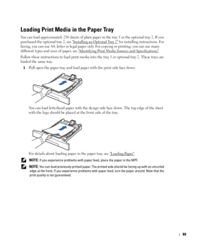 Page 9089
Loading Print Media in the Paper Tray
You can load approximately 250 sheets of plain paper in the tray 1 or the optional tray 2. If you 
purchased the optional tray 2, see 
Installing an Optional Tray 2 for installing instructions. For 
faxing, you can use A4, letter or legal paper only. For copying or printing, you can use many 
different types and sizes of paper; see 
Identifying Print Media Sources and Specifications.
Follow these instructions to load print media into the tray 1 or optional tray 2....