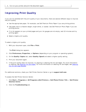 Page 211.
2. Turn on your printer and print the document again.
3.
Improving Print Quality
If you are not satisfied with the print quality of your documents, there are several different ways to improve
the print quality.
Use the appropriate paper. For example, use Dell Premium Photo Paper if you are printing photos.
Use paper that is a heavier weight, bright white, or coated. Use Dell Premium Photo Paper if you are
printing photos.
If no ink appears on your printed pages and your ink gauges are not empty, wait...