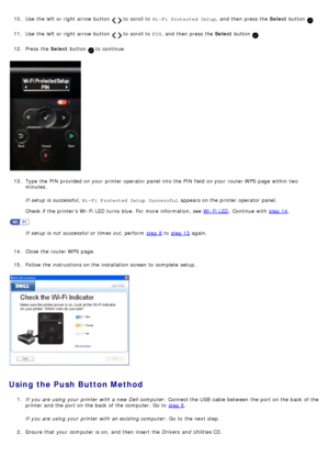 Page 1910. Use  the left  or right  arrow button   to  scroll to   Wi- Fi Protected Setup ,  and  then  press  the Select button .
11 . Use  the left  or right  arrow button 
  to  scroll to   PIN,  and  then  press  the  Select button .
12 . Press  the  Select button 
 to  continue.
13 . Type  the PIN  provided  on your  printer operator  panel into the PIN  field on your  router WPS  page  within  two
minutes.
If  setup  is successful,  Wi- Fi Protected Setup  Successful  appears on the printer operator...