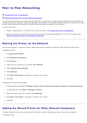 Page 32Peer-to-Peer Networking
Sharing the Printer  on the Network
Adding the Shared Printer  on Other  Network  Computers
You  can  share  your  printer with other users  on the network through peer-to -peer sharing. Connect the printer directly to
a  computer  (the host computer) using  the USB  cable, and  enable it  to  be shared across  the network through peer-to -peer
sharing. Sharing the printer using  your  computer  may slow down  the speed of your  computer.
To share  the printer:1.  Assign  a...