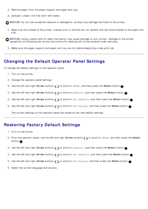 Page 432.  Remove paper from  the paper support and  paper exit  tray.
3 .  Dampen  a  clean, lint-free cloth  with water.
4 .  Wipe only  the outside of the printer, making  sure  to  remove any ink residue  that  has  accumulated on the paper exit
tray.
5 .  Make sure  the paper support and  paper exit  tray  are dry before beginning a  new print  job.
Changing the Default Operator Panel Settings
To change  the default settings on the operator  panel:
1.  Turn on the printer.
2 .  Change the operator  panel...