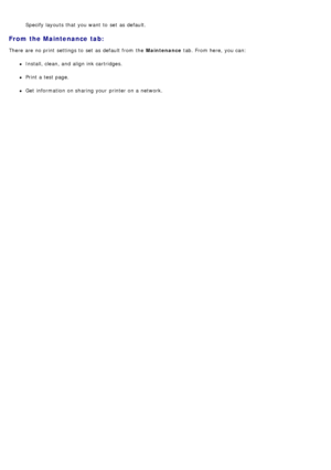 Page 57Specify layouts that  you want  to  set  as default.
From the Maintenance  tab:
There are no print  settings to  set  as default from  the Maintenance tab. From here,  you can:
Install, clean, and  align ink cartridges.
Print a  test page.
Get  information  on sharing your  printer on a  network.
 