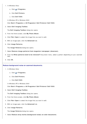 Page 681.  In Windows Vista:
a.  Click  
® Programs .
b .  Click   Dell  Printers .
c .  Click   Dell  V305 .
In Windows XP or Windows 2000:
Click   Start ® Programs  or All Programs ® Dell  Printers ® Dell  V305 .
2 .  Select  Dell  Imaging Toolbox .
The   Dell  Imaging Toolbox  dialog  box opens.
3 .  From the Home  screen, click   My  Photo  Album.
4 .  Click   File® Open  to  select the image that  you want  to  edit.
5 .  With an image open, click  the  Advanced tab.
6 .  Click   Image Patterns .
The...
