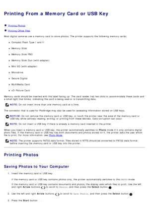 Page 71Printing From a Memory Card or USB Key
Printing  Photos
Printing  Office Files
Most  digital cameras use a  memory card  to  store photos. The  printer supports  the following memory cards:
Compact Flash  Type  I  and  II
Memory Stick
Memory Stick PRO
Memory Stick Duo  (with adapter)
Mini  SD (with adapter)
Microdrive
Secure Digital
MultiMedia  Card
xD -Picture  Card
Memory cards  should be inserted with the label facing  up. The  card  reader  has  two slots to  accommodate  these cards  and
a  small...