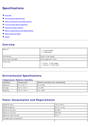 Page 75Specifications
Overview
Environmental  Specifications
Power Consumption  and  Requirements
Print and  Scan  Mode  Capabilities
Operating System  Support
Memory Specifications and  Requirements
Media  Types  and  Sizes
Cables
Overview
Environmental Specifications
Power Consumption and Requirements
Memory32  MB  SDRAM
4 MB  FLASH
Connectivity USB  2.0 high-speed
Duty cycle  (average) 3,000 pages per month
Printer  life
Printer: 12,000 pages
Scanner: 12,000 scans
Temperature/Relative Humidity
Condition...