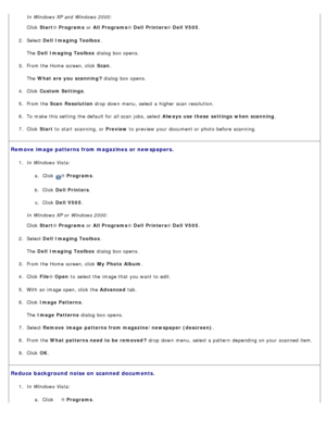 Page 105In Windows XP and  Windows 2000:
Click  Start ® Programs  or All Programs ® Dell  Printers ® Dell  V505 .
2 .  Select  Dell  Imaging Toolbox .
The   Dell  Imaging Toolbox  dialog  box opens.
3 .  From the Home  screen, click   Scan.
The   What are you scanning ?  dialog  box opens.
4 .  Click   Custom Settings .
5 .  From the  Scan  Resolution  drop  down  menu,  select a  higher  scan  resolution.
6 .  To make  this setting  the default for all scan  jobs, select  Always  use these  settings  when...