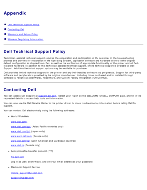 Page 134Appendix
  Dell Technical  Support Policy
  Contacting Dell
  Warranty and  Return Policy
  Wireless  Regulatory  Information
Dell Technical Support Policy
Technician-assisted technical  support requires  the cooperation and  participation of the customer  in the troubleshooting
process and  provides  for restoration of the Operating System, application  software and  hardware drivers to  the original
default configuration as shipped from  Dell,  as well as the verification of appropriate functionality...