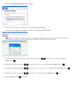 Page 267.  Wait  until the  Configure Wireless  screen appears.
8.  Using an Internet  browser, type in your  router IP  address and  press   Enter.
Your  routers web page  opens.  Navigate  to  the Wi -Fi  Protected  Setup  (WPS)  section.
NOTE:  You  may be prompted  to  enter your  username and  password.  If  you are not sure  of the username and
password,  contact  your  router manufacturer’s helpline or your  Internet  service  provider.
9 .  On  your  printer operator  panel,  use the left  or right...