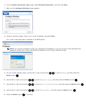 Page 286.  From the  Select  Connection Type  screen, select Wireless Connection ,  and  then  click  Next.
7 .  Wait  until the  Configure Wireless  screen appears.
8 .  Using an Internet  browser, type in your  router IP  address,  and  press   Enter.
Your  routers web page  opens.  Navigate  to  the WPS  section.
NOTE:  You  may be prompted  to  enter your  username and  password.  If  you are not sure  of the username and
password,  contact  your  router manufacturer’s helpline or your  Internet  service...