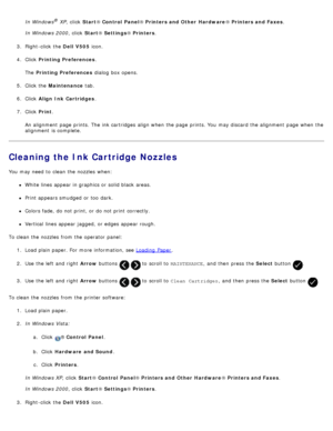 Page 85In Windows® XP,  click   Start® Control  Panel ® Printers and Other  Hardware ® Printers and Faxes .
In Windows 2000 ,  click  Start® Settings ® Printers .
3 .  Right-click  the  Dell  V505 icon.
4 .  Click   Printing Preferences .
The   Printing Preferences  dialog  box opens.
5 .  Click  the  Maintenance  tab.
6 .  Click   Align Ink  Cartridges .
7 .  Click   Print.
An alignment  page  prints. The  ink cartridges  align when  the page  prints. You  may discard  the alignment  page  when  the
alignment...