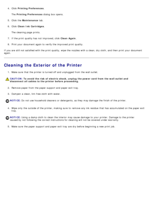 Page 864.  Click   Printing Preferences .
The   Printing Preferences  dialog  box opens.
5 .  Click  the  Maintenance  tab.
6 .  Click   Clean  Ink  Cartridges .
The  cleaning page  prints.
7 .  If  the print  quality has  not improved, click   Clean  Again.
8 .  Print your  document again to  verify the improved print  quality.
If  you are still not satisfied with the print  quality,  wipe the nozzles  with a  clean, dry cloth, and  then  print  your  document
again.
Cleaning the Exterior of the Printer
1 ....