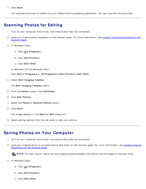 Page 1277.  Click   Start .
The  scanned document is loaded into your  default word-processing  application. You  can  now edit the document.
Scanning Photos for Editing
1.  Turn on your  computer  and  printer, and  ensure that  they are connected.
2 .  Load your  original photo  facedown on the scanner  glass. For  more  information, see  Loading  Original Documents on the
Scanner  Glass.
3 .  In Windows Vista:
a.  Click  
® Programs .
b .  Click   Dell  Printers .
c .  Click   Dell  V505 .
In Windows XP and...