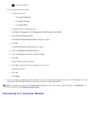 Page 140 to  save the setting.
From the Dell Fax  Setup  Utility:a.  In Windows Vista™:
1.  Click  
® Programs .
2 .  Click   Dell  Printers .
3 .  Click   Dell  V505 .
In Windows
® XP or Windows 2000:
Click   Start ® Programs  or All Programs ® Dell  Printers ® Dell  V505 .
b .  Select  Dell  Fax Setup Utility .
The   Dell  Fax Setup Wizard  Query  dialog  box opens.
c .  Click   No.
The   Dell  Fax Setup Utility  dialog  box opens.
d .  Click  the  Ringing and Answering  tab.
e .  From the  Pick  up on the...