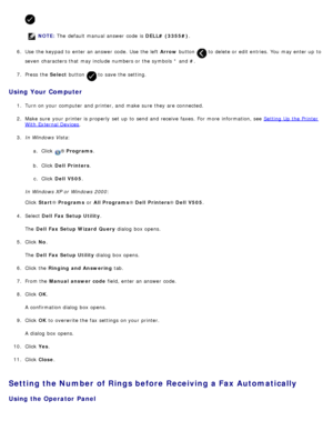 Page 150NOTE: The  default manual answer  code  is  DELL# (3355#).
6 .  Use  the keypad to  enter an answer  code. Use  the left   Arrow button 
 to  delete or edit entries. You  may enter up  to
seven  characters that  may include numbers or the symbols  * and  #.
7 .  Press  the  Select button 
 to  save the setting.
Using Your Computer
1.  Turn on your  computer  and  printer, and  make  sure  they are connected.
2 .  Make sure  your  printer is properly  set  up  to  send and  receive  faxes.  For  more...