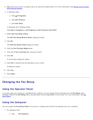 Page 1552.  Make sure  your  printer is properly  set  up  to  send and  receive  faxes.  For  more  information, see  Setting  Up  the Printer
With External Devices.
3 .  In Windows Vista:
a.  Click  
® Programs .
b .  Click   Dell  Printers .
c .  Click   Dell  V505 .
In Windows XP or Windows 2000:
Click   Start ® Programs  or All Programs ® Dell  Printers ® Dell  V505 .
4 .  Select  Dell  Fax Setup Utility .
The   Dell  Fax Setup Wizard  Query  dialog  box opens.
5 .  Click   No.
The   Dell  Fax Setup Utility...