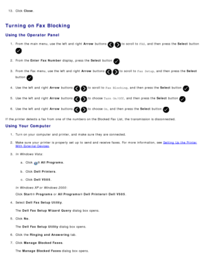 Page 16113. Click   Close .
Turning on Fax Blocking
Using the Operator Panel
1.  From the main menu,  use the left  and  right   Arrow buttons   to  scroll to   FAX,  and  then  press  the  Select button 
.
2 .  From the  Enter  Fax Number  display, press  the Select button 
.
3 .  From the Fax  menu,  use the left  and  right   Arrow buttons 
  to  scroll to   Fax Setup,  and  then  press  the  Select
button 
.
4 .  Use  the left  and  right   Arrow buttons 
  to  scroll to   Fax Blocking ,  and  then  press...