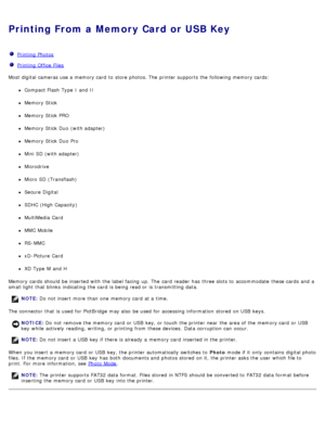 Page 87Printing From a Memory Card or USB Key
  Printing  Photos
  Printing  Office Files
Most  digital cameras use a  memory card  to  store photos. The  printer supports  the following memory cards:
Compact Flash  Type  I  and  II
Memory Stick
Memory Stick PRO
Memory Stick Duo  (with adapter)
Memory Stick Duo  Pro
Mini  SD (with adapter)
Microdrive
Micro  SD (Transflash)
Secure Digital
SDHC (High Capacity)
MultiMedia  Card
MMC Mobile
RS-MMC
xD -Picture  Card
XD Type  M  and  H
Memory cards  should be inserted...