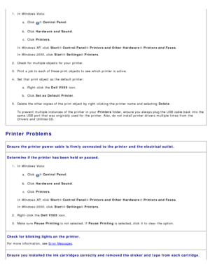 Page 941.  In Windows Vista:
a.  Click  
® Control  Panel .
b .  Click   Hardware  and Sound .
c .  Click   Printers .
In Windows XP ,  click  Start® Control  Panel ® Printers and Other  Hardware ® Printers and Faxes .
In Windows 2000 ,  click  Start® Settings ® Printers .
2 .  Check for multiple objects  for your  printer.
3 .  Print a  job to  each  of these print  objects  to  see which printer is active.
4 .  Set  that  print  object  as the default printer:
a.  Right-click  the  Dell  V505 icon.
b .  Click...