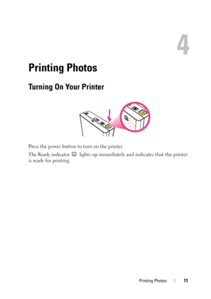 Page 11Printing Photos11
4
Printing Photos
Turning On Your Printer
Press the power button to turn on the printer. 
The Ready indicator  lights up immediately and indicates that the printer 
is ready for printing.
 
