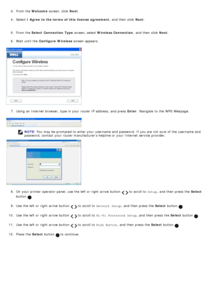 Page 203. From the Welcome screen, click  Next.
4.  Select  I Agree to the terms  of  this  license agreement ,  and  then  click  Next.
5 .  From the  Select  Connection Type  screen, select Wireless Connection ,  and  then  click  Next.
6 .  Wait  until the  Configure Wireless  screen appears.
7 .  Using an Internet  browser, type in your  router IP  address,  and  press   Enter.  Navigate  to  the WPS  Webpage.
NOTE:
  to  scroll to   Setup,  and  then  press  the  Select
button 
.
9 .  Use  the left  or...