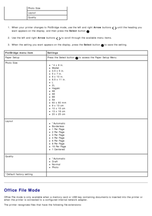 Page 281.  When  your  printer changes to  PictBridge  mode, use the left  and  right   Arrow buttons   until the heading you
want  appears on the display, and  then  press  the  Select button 
.
2 .  Use  the left  and  right   Arrow buttons 
  to  scroll through the available  menu  items.
3 .  When  the setting  you want  appears on the display, press  the  Select button 
 to  save the setting.
Office File Mode
Office File mode is only  available  when  a  memory card  or USB  key  containing  documents is...